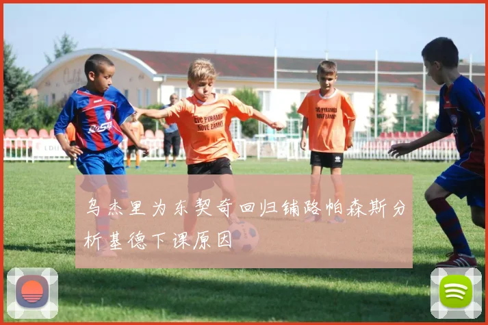 乌杰里为东契奇回归铺路帕森斯分析基德下课原因