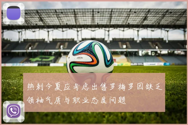 热刺今夏应考虑出售罗梅罗因缺乏领袖气质与职业态度问题