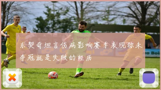 东契奇坦言伤病影响赛季表现称未夺冠就是失败的经历