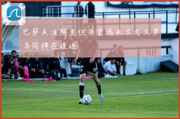 巴萨关注阿克但非首选米兰尤文罗马同样在追逐