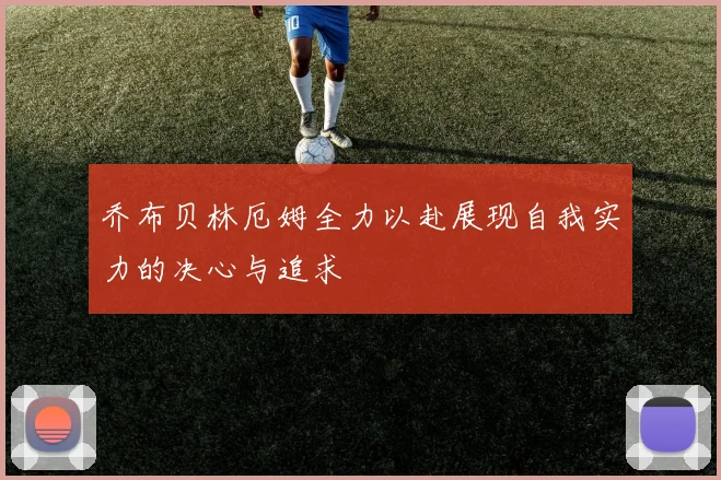 乔布贝林厄姆全力以赴展现自我实力的决心与追求
