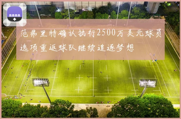 范弗里特确认执行2500万美元球员选项重返球队继续追逐梦想
