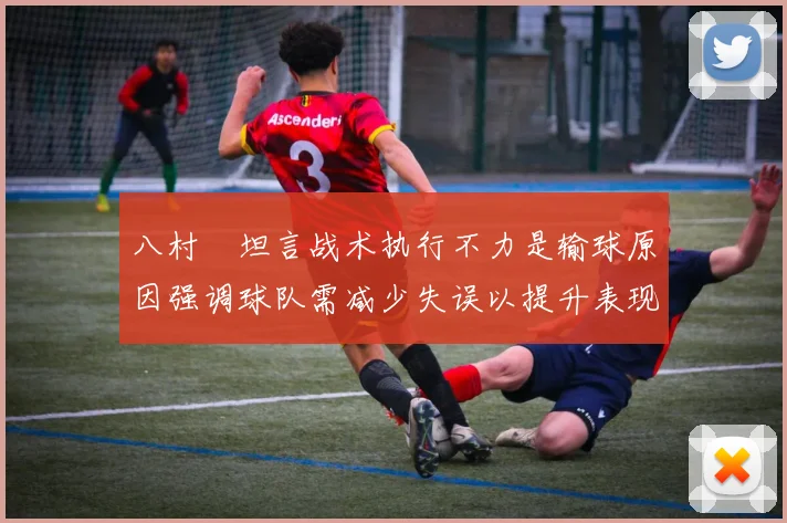 八村塁坦言战术执行不力是输球原因强调球队需减少失误以提升表现