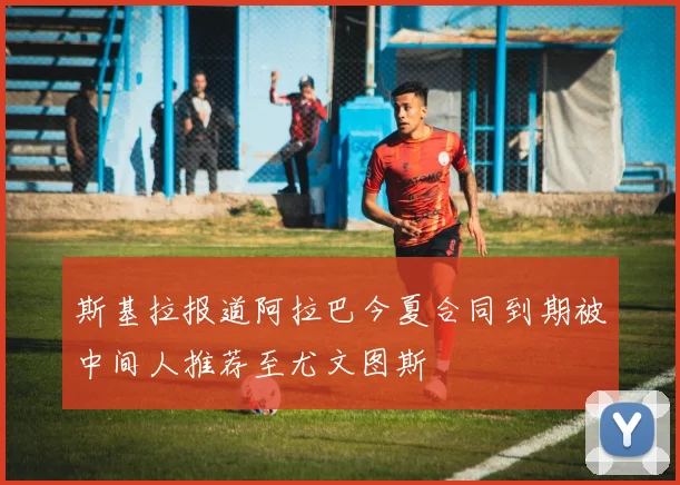 斯基拉报道阿拉巴今夏合同到期被中间人推荐至尤文图斯