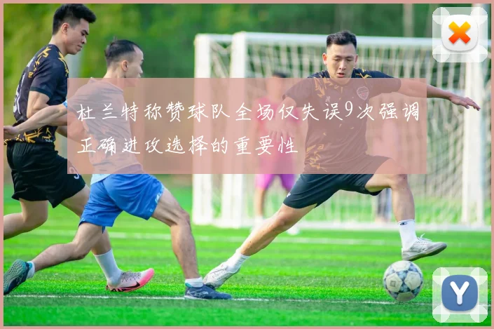 杜兰特称赞球队全场仅失误9次强调正确进攻选择的重要性