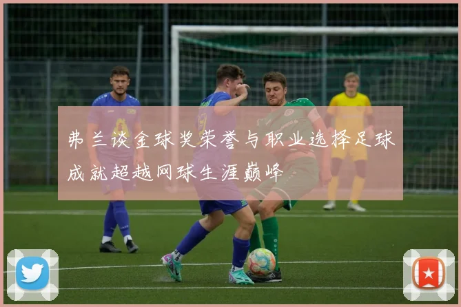 弗兰谈金球奖荣誉与职业选择足球成就超越网球生涯巅峰