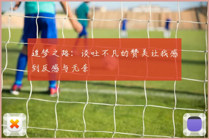 追梦之路：谈吐不凡的赞美让我感到反感与无奈